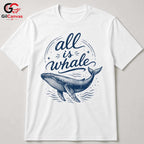 All Is Whale Graphic T-Shirt Summer Beach Fun Eco Friendly Unisex Gift Shirt