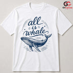 All Is Whale Graphic T-Shirt Summer Beach Fun Eco Friendly Unisex Gift Shirt
