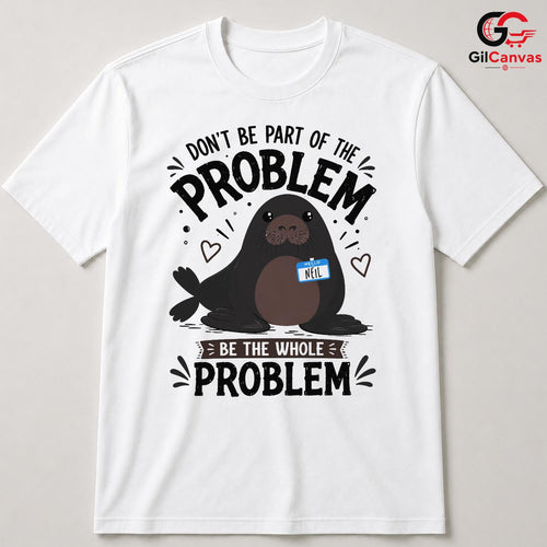 Be The Whole Problem Seal T-Shirt Funny Animal Humor Unisex Graphic Apparel Tee