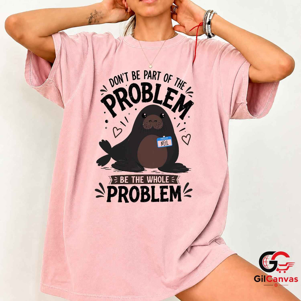 Be The Whole Problem Seal T-Shirt Funny Animal Humor Unisex Graphic Apparel Tee