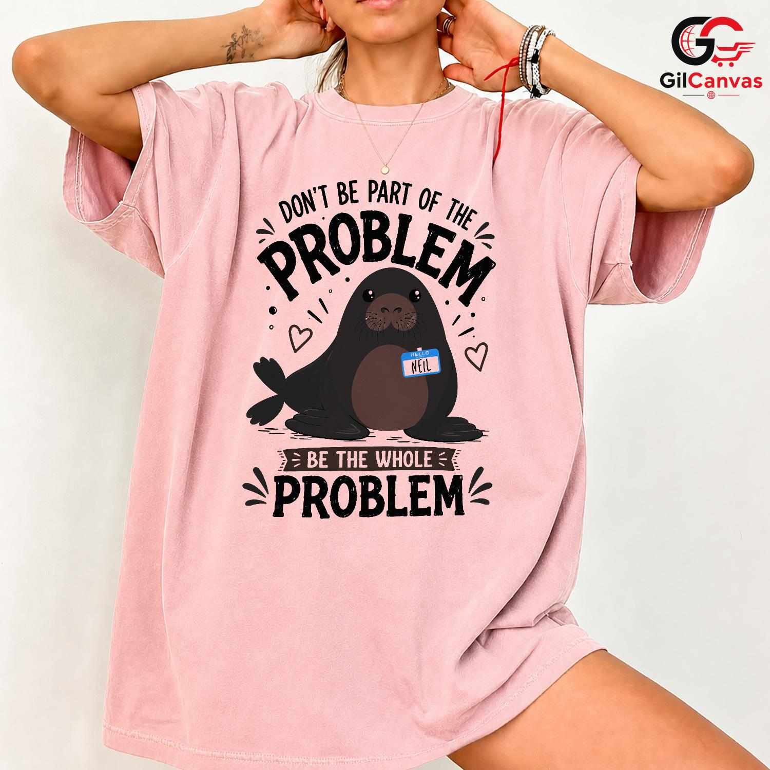 Be The Whole Problem Seal T-Shirt Funny Animal Humor Unisex Graphic Apparel Tee