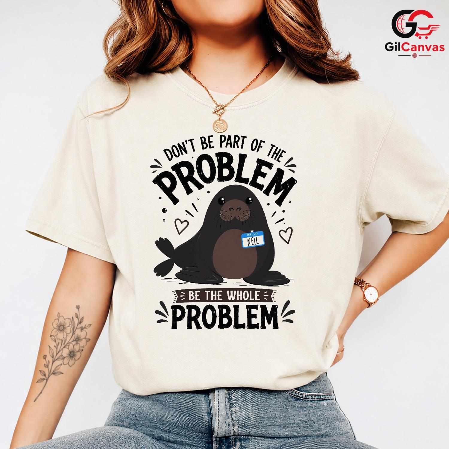 Be The Whole Problem Seal T-Shirt Funny Animal Humor Unisex Graphic Apparel Tee